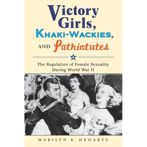 Victory Girls, Khaki-Wackies, and Patriotutes: The Regulation of Female Sexuality During World War II - Paperback