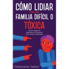 Cómo Lidiar con una Familia Difícil o Tóxica: Cómo Navegar las Relaciones con Miembros de la Familia Complicados - Paperback