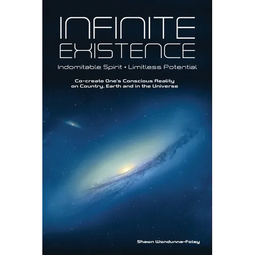 Infinite Existence: Indomitable Spirit - Limitless Potential - Co-create One's Conscious Reality on Country, Earth and in the Universe - Paperback