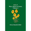 Life of Mary Queen of Scots, Volume I - Paperback