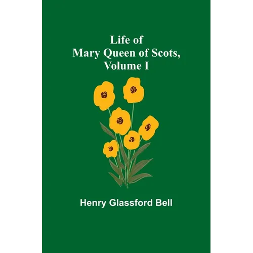 Life of Mary Queen of Scots, Volume I - Paperback
