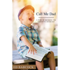 Call Me Dad: 5 Steps to Becoming the Parent You Never Had - Paperback