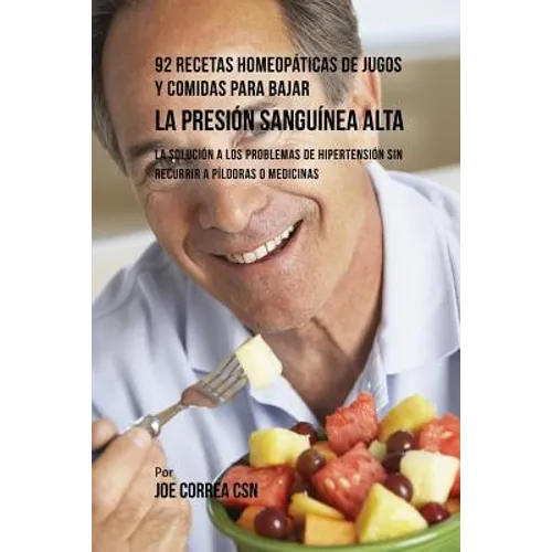 92 Recetas Homeopáticas de Jugos y Comidas Para Bajar La Presión Sanguínea Alta: La Solución a Los Problemas de Hipertensión Sin Recurrir a Píldoras o - Paperback