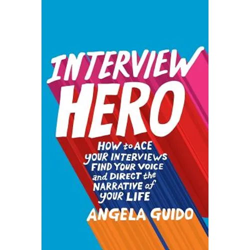 Interview Hero: How to Ace Your Interviews, Find Your Voice, and Direct the Narrative of Your Life - Paperback