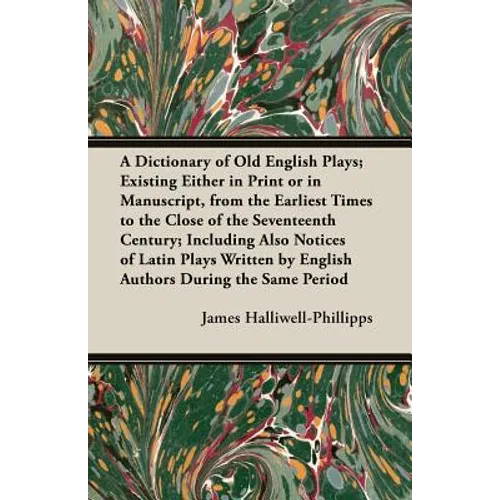 A Dictionary of Old English Plays; Existing Either in Print or in Manuscript, from the Earliest Times to the Close of the Seventeenth Century; Inclu - Paperback