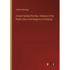 Ancient Symbol Worship. Influence of the Phallic Idea in the Religions of Antiquity - Paperback