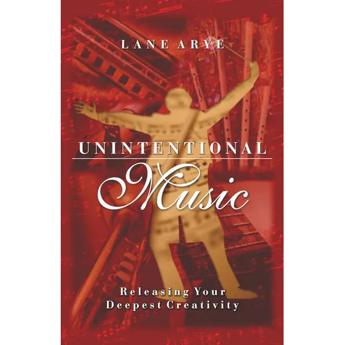 Unintentional Music: Releasing Your Deepest Creativity: Releasing Your Deepest Creativity - Paperback