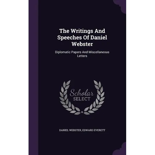 The Writings And Speeches Of Daniel Webster: Diplomatic Papers And Miscellaneous Letters - Hardcover