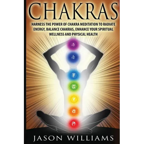 Chakras: Harness the Power of Chakra Meditation to Radiate Energy, Balance Chakras, Enhance your Spiritual Wellness and Physical Health - Paperback