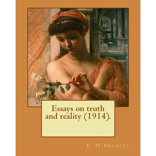 Essays on truth and reality (1914). F. H Bradley: Francis Herbert Bradley OM (30 January 1846 - 18 September 1924) was a British idealist philosopher. - Paperback