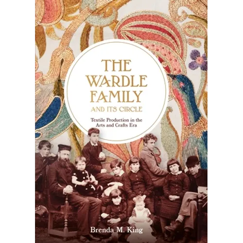 The Wardle Family and Its Circle: Textile Production in the Arts and Crafts Era - Hardcover