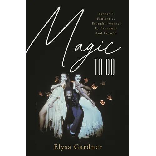 Magic to Do: Pippin's Fantastic, Fraught Journey to Broadway and Beyond - Hardcover