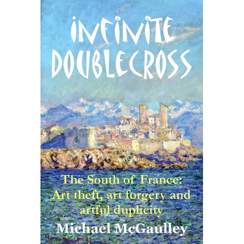 Infinite Doublecross: The South of France: Art theft, art forgery, and artful duplicity - Paperback