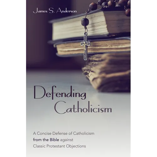 Defending Catholicism: A Concise Defense of Catholicism from the Bible Against Classic Protestant Objections - Paperback