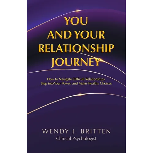 You and Your Relationship Journey: How to Navigate Difficult Relationships, Step into Your Power, and Make Healthy Choices - Paperback