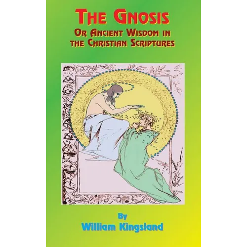 The Gnosis or Ancient Wisdom in the Christian Scriptures: Or the Wisdom in a Mystery - Hardcover