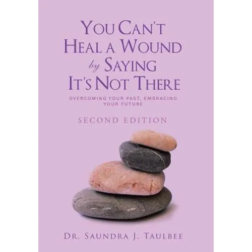 You Can't Heal a Wound by Saying It's Not There: Overcoming Your Past, Embracing Your Future - Hardcover