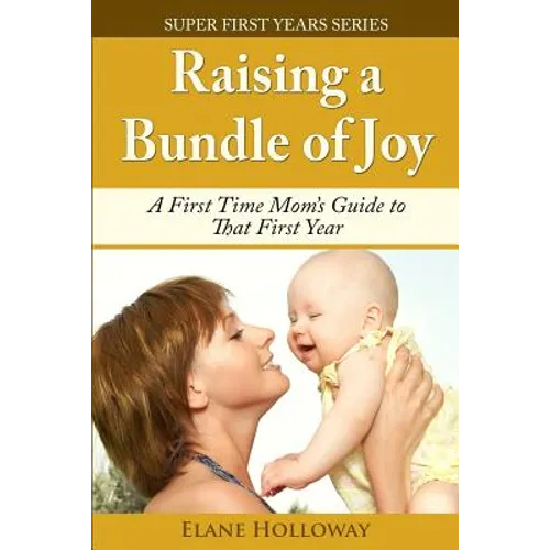 Raising a Bundle of Joy: A First Time Mom's Guide to That First Year - Paperback
