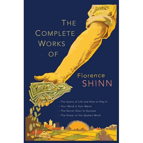 The Complete Works of Florence Scovel Shinn: The Game of Life and How to Play It; Your Word Is Your Wand; The Secret Door to Success; and The Power of - Paperback