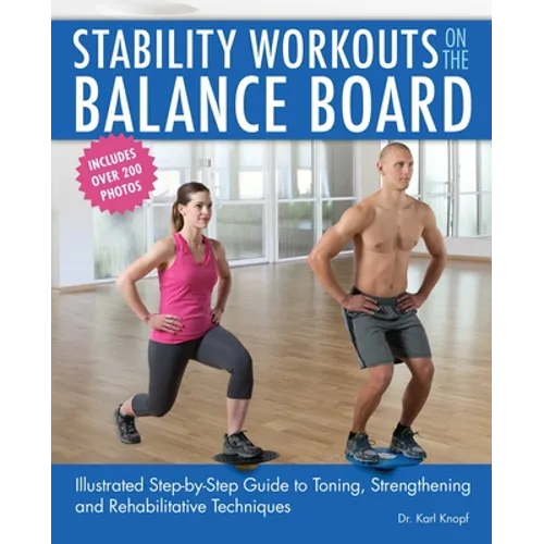 Stability Workouts on the Balance Board: Illustrated Step-By-Step Guide to Toning, Strengthening and Rehabilitative Techniques - Paperback