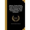 Mexico--Treaty of Peace. Treaty Between the United States of America and the Mexican Republic. Peace, Friendship, Limits, and Settlement .. - Paperback