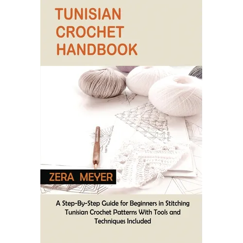 Tunisian Crochet Handbook: A Step-By-Step Guide for Beginners in Stitching Tunisian Crochet Patterns With Tools and Techniques Included - Paperback