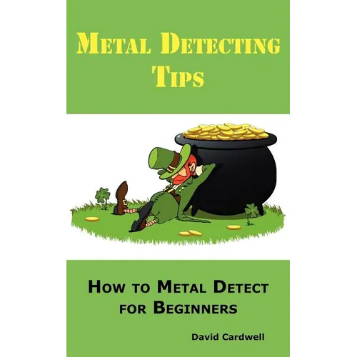 Metal Detecting Tips: How to Metal Detect for Beginners. Learn How to Find the Best Metal Detector for Coin Shooting, Relic Hunting, Gold Prospecting, - Paperback