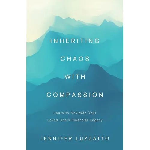 Inheriting Chaos with Compassion: Learn to Navigate Your Loved One's Financial Legacy - Paperback