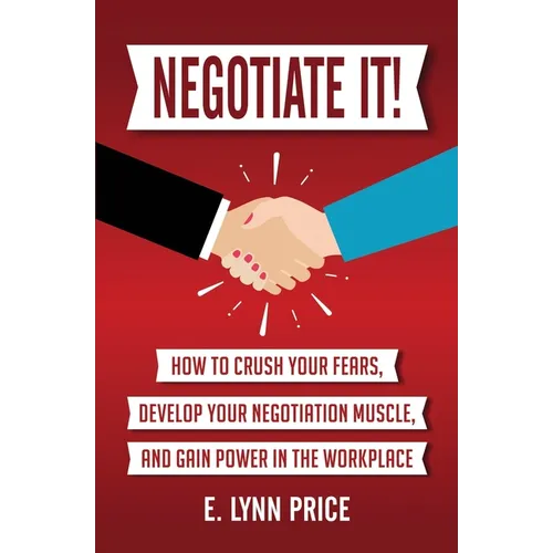 Negotiate It!: How to Crush Your Fears, Develop Your Negotiation Muscle, and Gain Power in the Workplace - Paperback