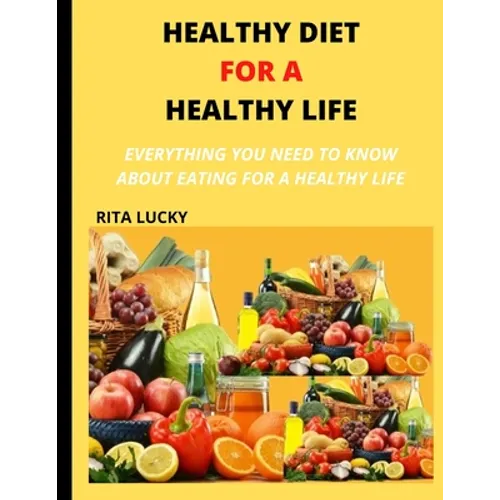 Healthy Diet for a Healthy Life: Everything You Need to Know about Eating for a Healthy Life - Paperback