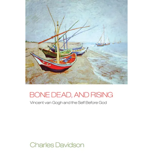 Bone Dead, and Rising: Vincent Van Gogh and the Self Before God - Hardcover