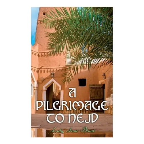 A Pilgrimage to Nejd: A Visit to the Court of the Arab Emir and "our Persian Campaign" (Vol. 1&2) - Paperback