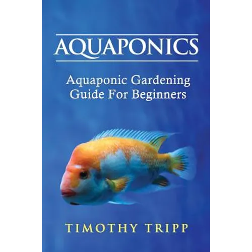 Aquaponics: Aquaponic Gardening Guide For Beginners - Paperback