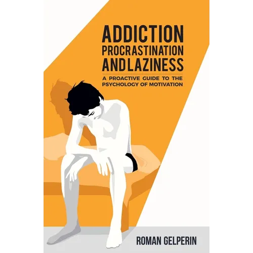 Addiction, Procrastination, and Laziness: A Proactive Guide to the Psychology of Motivation - Paperback