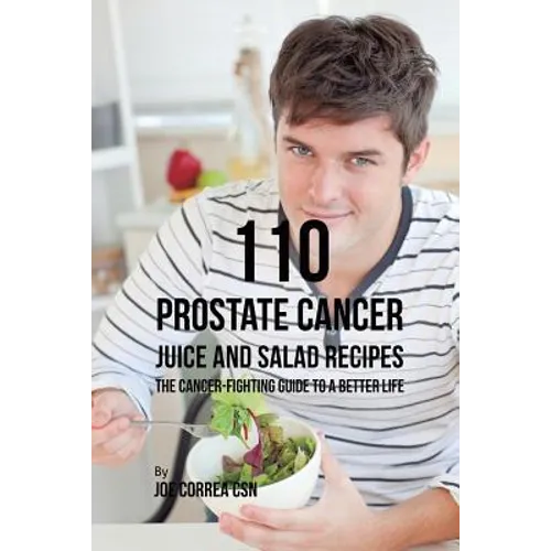 110 Prostate Cancer Juice and Salad Recipes: The Cancer-Fighting Guide to a Better Life - Paperback
