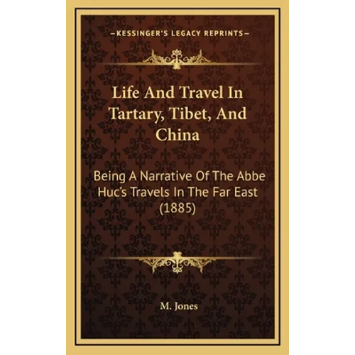 Life And Travel In Tartary, Tibet, And China: Being A Narrative Of The Abbe Huc's Travels In The Far East (1885) - Hardcover