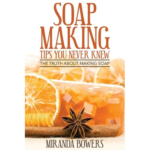 Soap Making Tips You Never Knew: The Truth about Making Soap - Paperback
