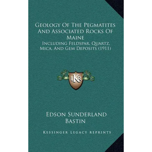 Geology Of The Pegmatites And Associated Rocks Of Maine: Including Feldspar, Quartz, Mica, And Gem Deposits (1911) - Hardcover