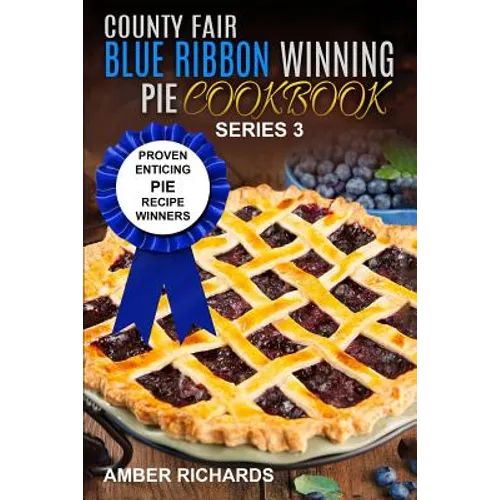 County Fair Blue Ribbon Winning Pie Cookbook: Proven Enticing Pie Recipe Winners: Proven Enticing Pie Recipe Winners - Paperback