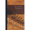 Illogical Geology: The Weakest Point in the Evolution Theory - Hardcover