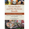 A Cree Healer and His Medicine Bundle: Revelations of Indigenous Wisdom--Healing Plants, Practices, and Stories - Paperback