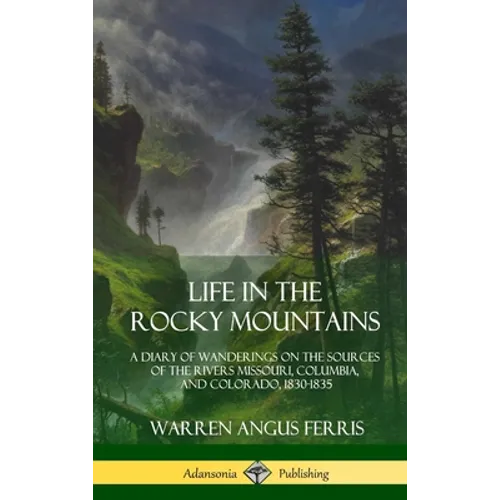 Life in the Rocky Mountains: A Diary of Wanderings on the Sources of the Rivers Missouri, Columbia, and Colorado, 1830-1835 (Hardcover) - Hardcover