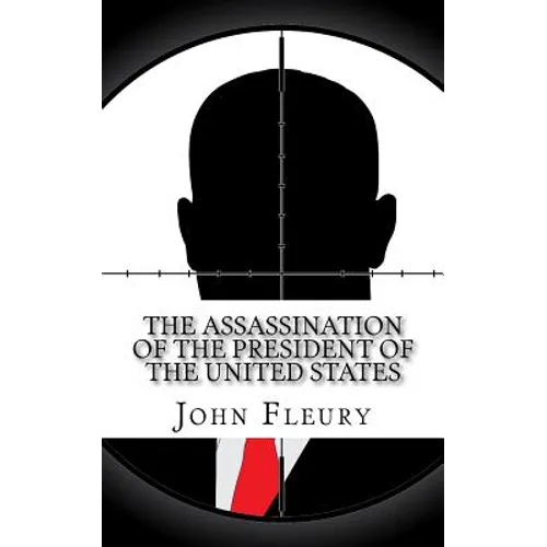 The Assassination of the President of the United States: The Forgotten Assassination Attempts of U.S. Presidents - Paperback