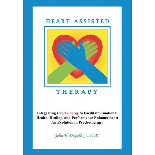 Heart Assisted Therapy: Integrating Heart Energy to Facilitate Emotional Health, Healing, and Performance Enhancement: An Evolution in Psychotherapy - Paperback