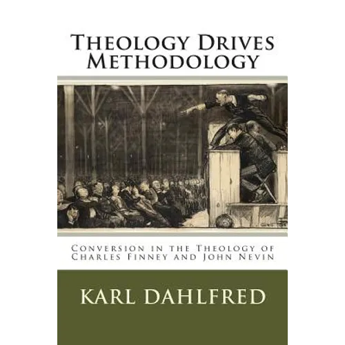 Theology Drives Methodology: Conversion in the Theology of Charles Finney and John Nevin - Paperback