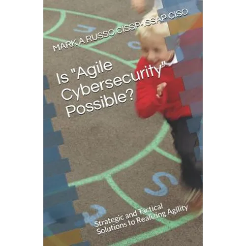 Is Agile Cybersecurity Possible?: Strategic and Tactical Solutions to Realizing Agility - Paperback