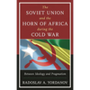 The Soviet Union and the Horn of Africa During the Cold War: Between Ideology and Pragmatism - Paperback