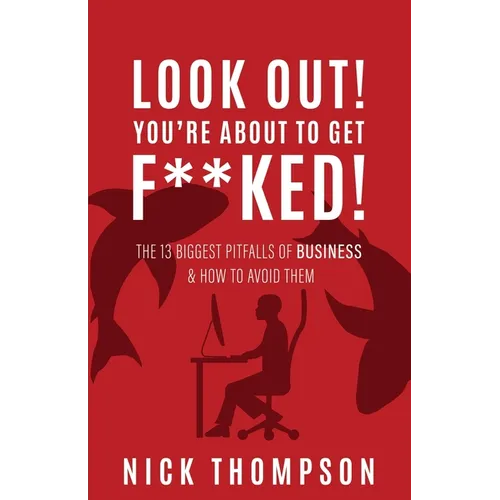 LOOK OUT! You're About to Get F**ked!: The 13 Biggest Pitfalls of Business and How to Avoid Them - Paperback