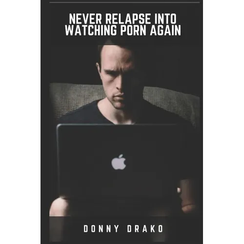 Never Relapse Into Watching Porn Again: A Deep Inner Game Guide To Building Your Inner Strength and Reaching The 90-Days Porn Free Streak - Paperback