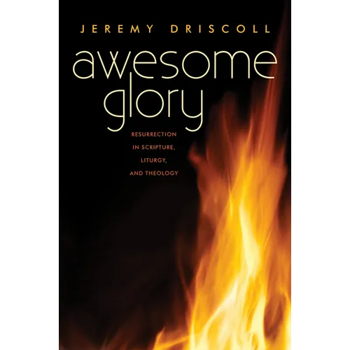Awesome Glory: Resurrection in Scripture, Liturgy, and Theology - Paperback